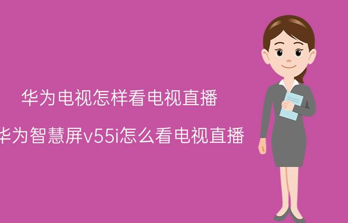 华为电视怎样看电视直播 华为智慧屏v55i怎么看电视直播？